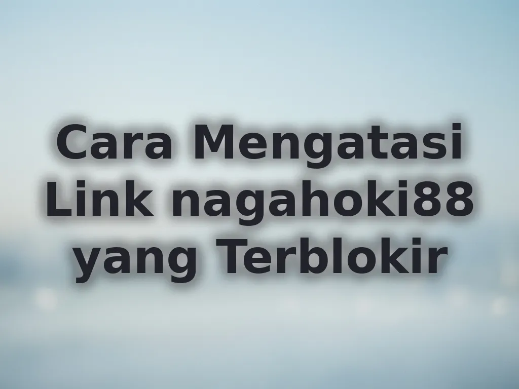 Cara Mengatasi Link nagahoki88 yang Terblokir