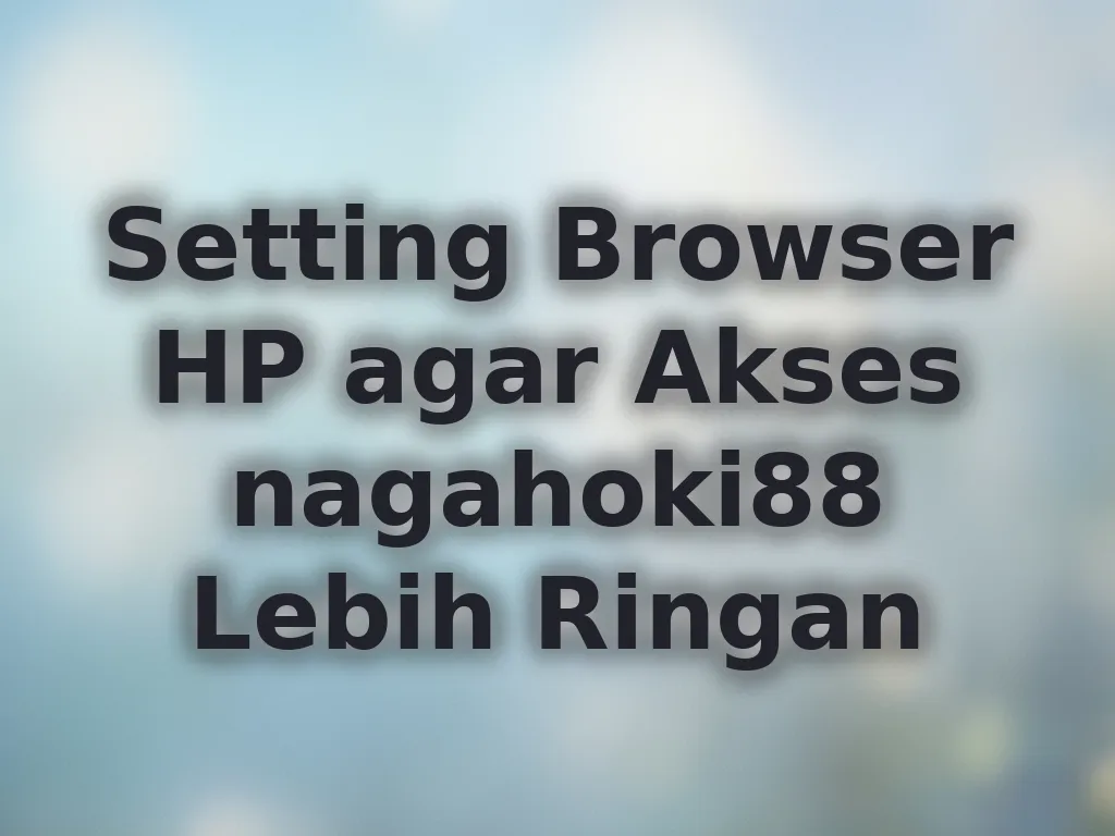 Setting Browser HP agar Akses nagahoki88 Lebih Ringan