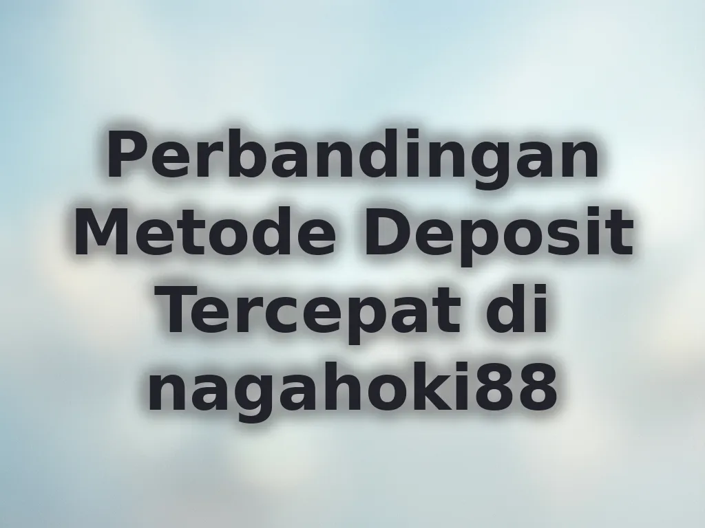 Perbandingan Metode Deposit Tercepat di nagahoki88